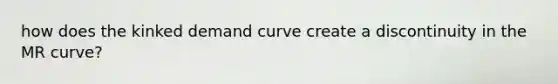 how does the kinked demand curve create a discontinuity in the MR curve?