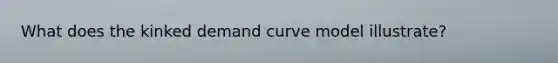 What does the kinked demand curve model illustrate?