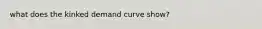 what does the kinked demand curve show?