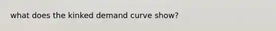 what does the kinked demand curve show?