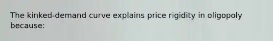 The kinked-demand curve explains price rigidity in oligopoly because: