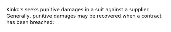 Kinko's seeks punitive damages in a suit against a supplier. Generally, punitive damages may be recovered when a contract has been breached: