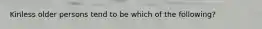 Kinless older persons tend to be which of the following?