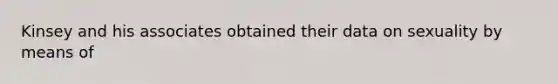 Kinsey and his associates obtained their data on sexuality by means of