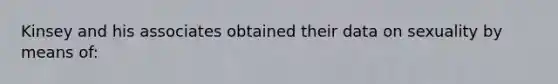 Kinsey and his associates obtained their data on sexuality by means of: