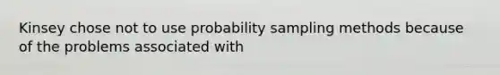 Kinsey chose not to use probability sampling methods because of the problems associated with