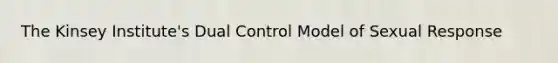 The Kinsey Institute's Dual Control Model of Sexual Response