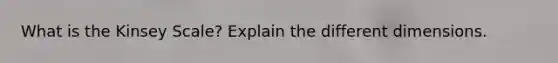 What is the Kinsey Scale? Explain the different dimensions.