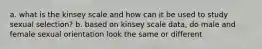 a. what is the kinsey scale and how can it be used to study sexual selection? b. based on kinsey scale data, do male and female sexual orientation look the same or different