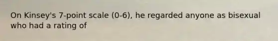 On Kinsey's 7-point scale (0-6), he regarded anyone as bisexual who had a rating of