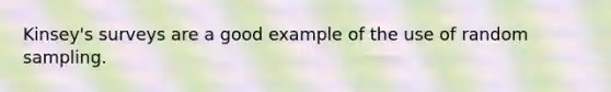 Kinsey's surveys are a good example of the use of random sampling.