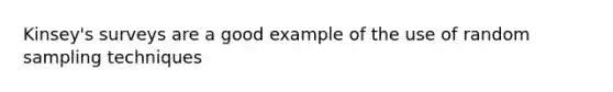 Kinsey's surveys are a good example of the use of random sampling techniques