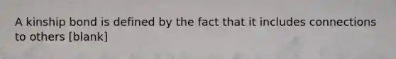 A kinship bond is defined by the fact that it includes connections to others [blank]