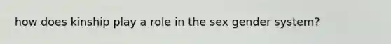 how does kinship play a role in the sex gender system?