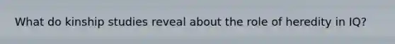 What do kinship studies reveal about the role of heredity in IQ?
