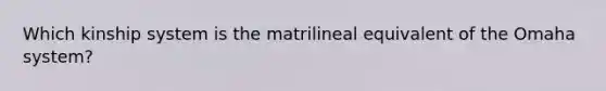 Which kinship system is the matrilineal equivalent of the Omaha system?