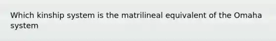 Which kinship system is the matrilineal equivalent of the Omaha system