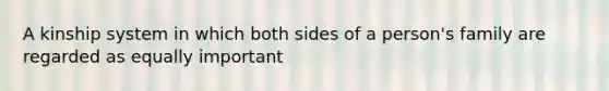 A kinship system in which both sides of a person's family are regarded as equally important