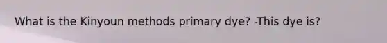 What is the Kinyoun methods primary dye? -This dye is?