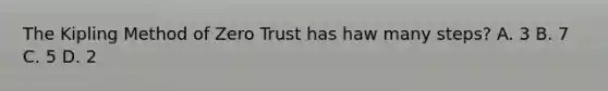 The Kipling Method of Zero Trust has haw many steps? A. 3 B. 7 C. 5 D. 2