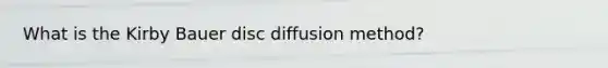 What is the Kirby Bauer disc diffusion method?