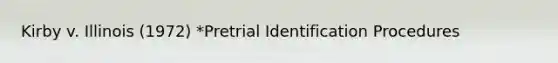 Kirby v. Illinois (1972) *Pretrial Identification Procedures