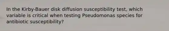 In the Kirby-Bauer disk diffusion susceptibility test, which variable is critical when testing Pseudomonas species for antibiotic susceptibility?