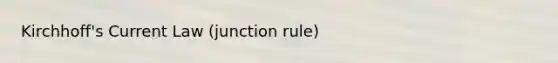 Kirchhoff's Current Law (junction rule)