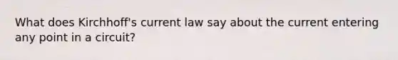 What does Kirchhoff's current law say about the current entering any point in a circuit?