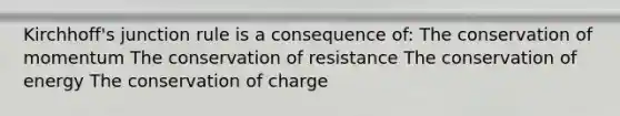 Kirchhoff's junction rule is a consequence of: The conservation of momentum The conservation of resistance The conservation of energy The conservation of charge