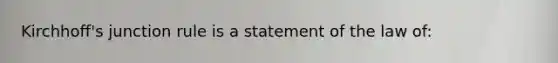 Kirchhoff's junction rule is a statement of the law of: