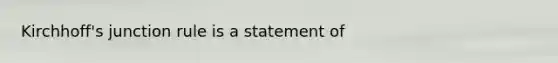 Kirchhoff's junction rule is a statement of