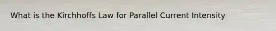 What is the Kirchhoffs Law for Parallel Current Intensity