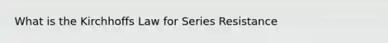 What is the Kirchhoffs Law for Series Resistance
