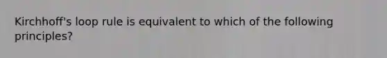 Kirchhoff's loop rule is equivalent to which of the following principles?