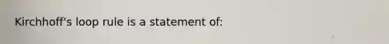 Kirchhoff's loop rule is a statement of: