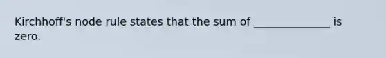 Kirchhoff's node rule states that the sum of ______________ is zero.