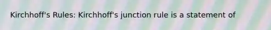 Kirchhoff's Rules: Kirchhoff's junction rule is a statement of