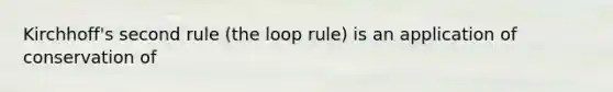 Kirchhoff's second rule (the loop rule) is an application of conservation of