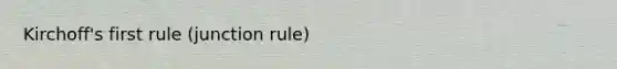 Kirchoff's first rule (junction rule)