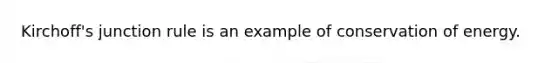 Kirchoff's junction rule is an example of conservation of energy.