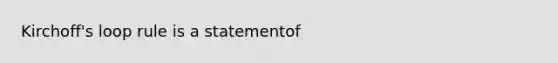 Kirchoff's loop rule is a statementof