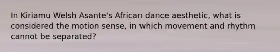 In Kiriamu Welsh Asante's African dance aesthetic, what is considered the motion sense, in which movement and rhythm cannot be separated?