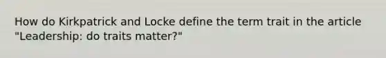 How do Kirkpatrick and Locke define the term trait in the article "Leadership: do traits matter?"