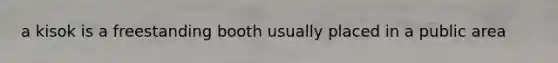 a kisok is a freestanding booth usually placed in a public area