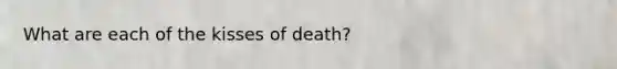 What are each of the kisses of death?