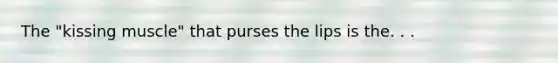 The "kissing muscle" that purses the lips is the. . .