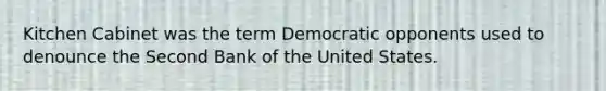 Kitchen Cabinet was the term Democratic opponents used to denounce the Second Bank of the United States.