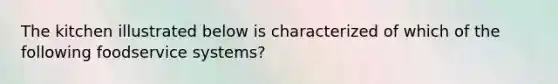 The kitchen illustrated below is characterized of which of the following foodservice systems?