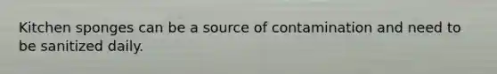 Kitchen sponges can be a source of contamination and need to be sanitized daily.